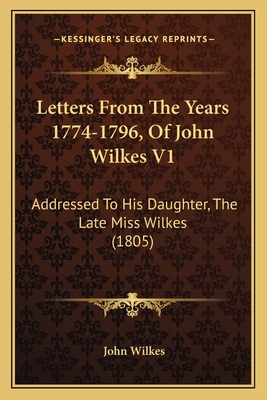 Letters From The Years 1774-1796, Of John Wilkes V1: Addressed To His Daughter, The Late Miss Wilkes (1805) - Wilkes, John