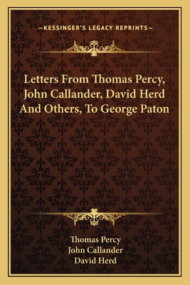 Letters from Thomas Percy, John Callander, David Herd and Others, to George Paton - Percy, Thomas, Bp., and Callander, John, and Herd, David