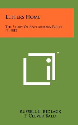 Letters Home: The Story Of Ann Arbor's Forty-Niners - Bidlack, Russell E, and Bald, F Clever (Introduction by)