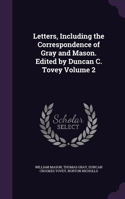 Letters, Including the Correspondence of Gray and Mason. Edited by Duncan C. Tovey Volume 2 - Mason, William, and Gray, Thomas, Sir, and Tovey, Duncan Crookes