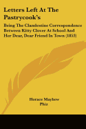 Letters Left At The Pastrycook's: Being The Clandestine Correspondence Between Kitty Clover At School And Her Dear, Dear Friend In Town (1853)