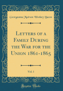 Letters of a Family During the War for the Union 1861-1865, Vol. 1 (Classic Reprint)