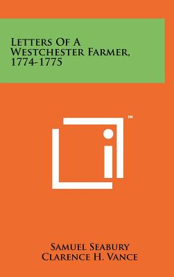 Letters of a Westchester Farmer, 1774-1775 - Seabury, Samuel, III, and Vance, Clarence H (Editor), and Fox, Dixon Ryan (Foreword by)