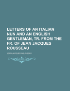Letters of an Italian Nun and an English Gentleman, Tr. from the Fr. of Jean Jacques Rousseau