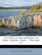 Letters of Asa Gray, Ed. by Jane Loring Gray ... Volume V.1