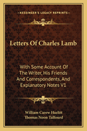 Letters Of Charles Lamb: With Some Account Of The Writer, His Friends And Correspondents, And Explanatory Notes V2