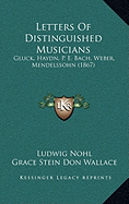 Letters Of Distinguished Musicians: Gluck, Haydn, P. E. Bach, Weber, Mendelssohn (1867) - Nohl, Ludwig (Editor), and Wallace, Grace Stein Don (Translated by)
