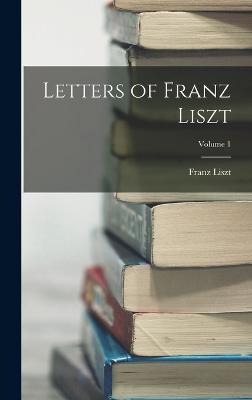 Letters of Franz Liszt; Volume 1 - Liszt, Franz