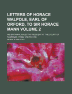 Letters of Horace Walpole, Earl of Orford, to Sir Horace Mann: His Britannic Majesty's Resident at the Court of Florence, from 1760 to 1785. Now First Published from the Original Mss, Volume 1