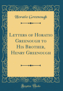 Letters of Horatio Greenough to His Brother, Henry Greenough (Classic Reprint)