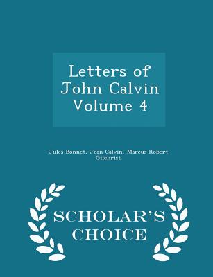 Letters of John Calvin Volume 4 - Scholar's Choice Edition - Bonnet, Jules, and Calvin, Jean, and Gilchrist, Marcus Robert