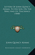 Letters Of John Quincy Adams, To His Son, On The Bible And Its Teachings (1848)