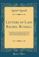 Letters of Lady Rachel Russell: From the Manuscript in the Library at Woburn Abbey; With Introduction, Vindicating the Character of Lord Ruseell Against Sir John Dalrymple, Etc. and the Trial of Lord William Russell for High Treason (Classic Reprint)