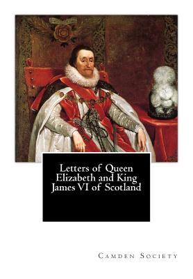 Letters of Queen Elizabeth and King James VI of Scotland - Society, Camden