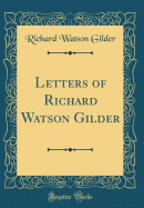 Letters of Richard Watson Gilder (Classic Reprint)