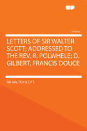 Letters of Sir Walter Scott; Addressed to the REV. R. Polwhele; D. Gilbert, Francis Douce