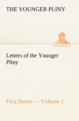 Letters of the Younger Pliny, First Series - Volume 1 - Pliny