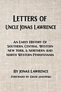 Letters of Uncle Jonas Lawrence: An Early History Of Southern, Central, Western New York, And Northern And North Western Pennsylvania