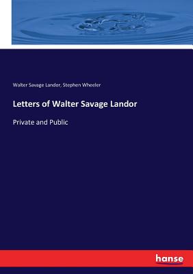 Letters of Walter Savage Landor: Private and Public - Landor, Walter Savage, and Wheeler, Stephen