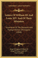 Letters Of William III And Louis XIV And Of Their Ministers: Illustrative Of The Domestic And Foreign Politics Of England (1848)