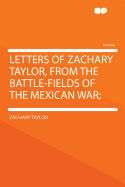 Letters of Zachary Taylor, from the Battle-Fields of the Mexican War;