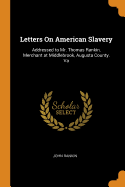 Letters On American Slavery: Addressed to Mr. Thomas Rankin, Merchant at Middlebrook, Augusta County, Va