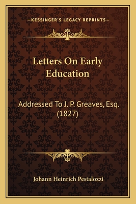 Letters On Early Education: Addressed To J. P. Greaves, Esq. (1827) - Pestalozzi, Johann Heinrich