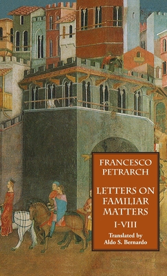 Letters on Familiar Matters (Rerum Familiarium Libri), Vol. 1, Books I-VIII - Petrarch, Francesco, and Bernardo, Aldo S (Translated by)