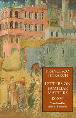 Letters on Familiar Matters (Rerum Familiarium Libri), Vol. 2, Books IX-XVI - Petrarch, Francesco, and Bernardo, Aldo S (Translated by)
