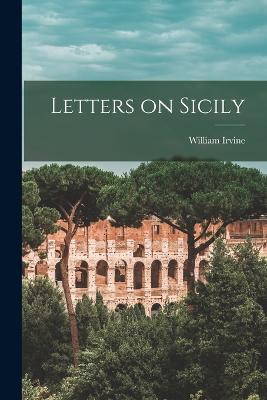 Letters on Sicily - Irvine, William