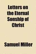 Letters on the Eternal Sonship of Christ - Miller, Samuel