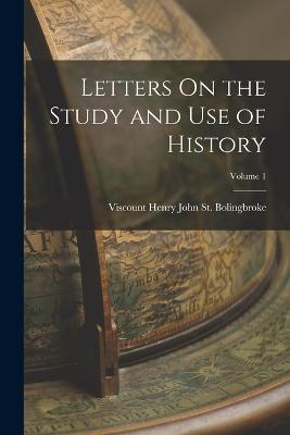 Letters On the Study and Use of History; Volume 1 - St Bolingbroke, Viscount Henry John