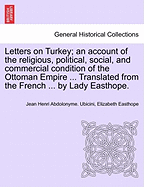 Letters on Turkey; An Account of the Religious, Political, Social, and Commercial Condition of the Ottoman Empire ... Translated from the French ... by Lady Easthope.Part I.