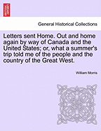 Letters sent Home. Out and home again by way of Canada and the United States; or, what a summer's trip told me of the people and the country of the Great West. - Morris, William, MD