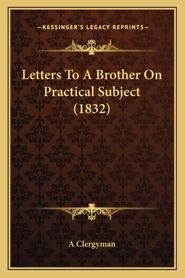 Letters to a Brother on Practical Subject (1832) - A Clergyman