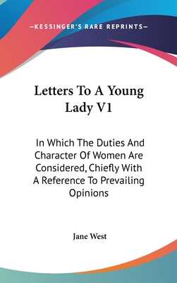 Letters To A Young Lady V1: In Which The Duties And Character Of Women Are Considered, Chiefly With A Reference To Prevailing Opinions - West, Jane