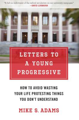 Letters to a Young Progressive: How to Avoid Wasting Your Life Protesting Things You Dona't Understand - Adams, Mike S