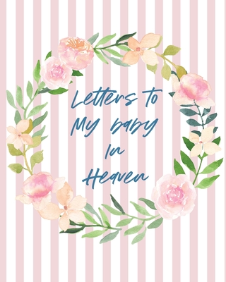 Letters To Baby In Heaven: A Diary Of All The Things I Wish I Could Say Newborn Memories Grief Journal Loss of a Baby Sorrowful Season Forever In Your Heart Remember and Reflect - Larson, Patricia