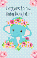 Letters to My Baby Daughter: Writing Journal, Memory Book, Baby Elephant with Flowers, Lined Notebook to Write in