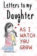 Letters to my Daughter as I watch you grow: Blank Lined Journal, 150 Pages, 6 x 9, Nice Gift to New Parents & Mothers Memories and Notes to your Little Girl Hearts