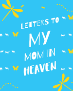 Letters To My Mom In Heaven: : Wonderful Mom Heart Feels Treasure Keepsake Memories Grief Journal Our Story Dear Mom For Daughters For Sons