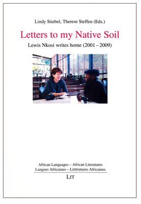 Letters to My Native Soil: Lewis Nkosi Writes Home (2001-2009) Volume 6 - Stiebel, Lindy (Editor), and Steffen, Therese (Editor)