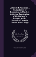 Letters to N. Wiseman ... On the Errors of Romanism. to Which Is Added, an Examination of Mr. Sibthorp's Reasons for His Recession From the Church, With a Suppl