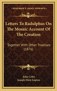 Letters to Radulphus on the Mosaic Account of the Creation: Together with Other Treatises (1876)