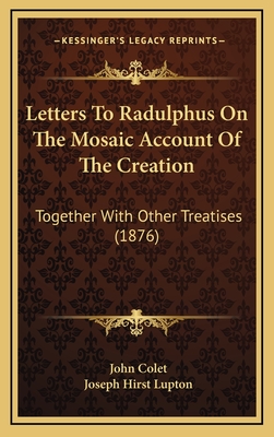 Letters to Radulphus on the Mosaic Account of the Creation: Together with Other Treatises (1876) - Colet, John, and Lupton, Joseph Hirst (Translated by)