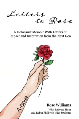 Letters to Rose: A Holocaust Memoir with Letters of Impact and Inspiration from the Next Gen Volume 1 - Williams, Rose, and Hoag, Rebecca, and Philbrick, Robin