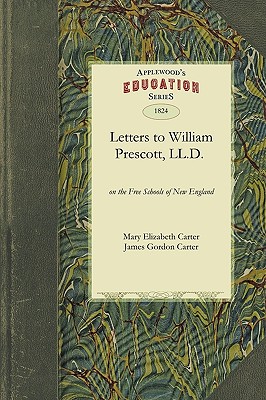 Letters to the Hon. William Prescott, LL.D. on the Free Schools of New England - Mary Elizabeth Carter, Elizabeth Carter, and James Gordon Carter, Gordon Carter, and Carter, James, MD