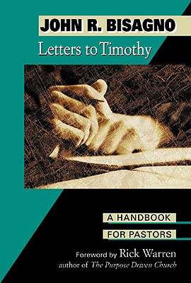 Letters to Timothy: A Handbook for Pastors - Bisagno, John R, and Warren, Rick, D.Min. (Foreword by)