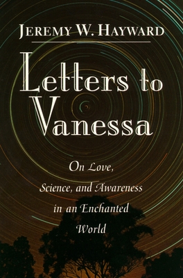 Letters to Vanessa: On Love, Science, and Awareness in an Enchanted World - Hayward, Jeremy