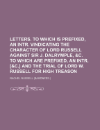 Letters. to Which Is Prefixed, an Intr. Vindicating the Character of Lord Russell Against Sir J. Dalrymple, &C. to Which Are Prefixed, an Intr. [&C.] and the Trial of Lord W. Russell for High Treason